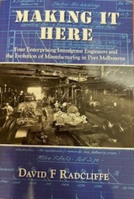 Book, David RADCLIFFE, Making it Here Four Enterprising Immigrant Engineers and the Evolution of Manufacturing in Port Melbourne, Jan 2024
