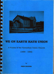 Book, FC Hooper, We on earth hath union : A history of the Yannathan Union Church 1890 - 1990, August 1990