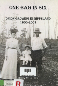 Book, John Murphy, One bag in six : onion growing in Gippsland 1900-2007, 2007