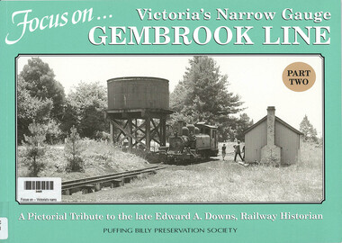 Book, Puffing Billy Preservation Society, Focus on -- Victoria's narrow gauge Gembrook Line Part 2 : a pictorial tribute to the late Edward A. Downs, railway historian