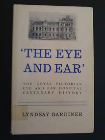 Book - Illustrated book, Lyndsay Gardiner, The Eye and Ear: The Royal Victorian Eye and Ear Hospital centenary history, 1968