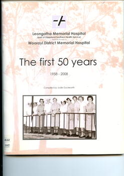 Illustrated Booklet that contains a history of the Leongatha Memorial Hospital (formerly known as the Woorayl District Memorial Hospital) from the time one of two private hospitals in Leongatha  closed in 1942, and a bush nursing hospital took over the premises. The need for a bigger hospital was recognized and new hospital opened in 1958. The booklet covers development of the hospital up to 2008.