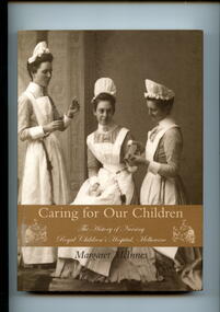 Illustrated paperback book with black and white photo of 3 nurses in uniform. The book is a tribute to the nursing service of the Royal Children's Hospital, Melbourne. From the time of the hospital's opening in 1870, the first nurse training school in 1889, and the transition to tertiary education, up to time of publication in 2006.