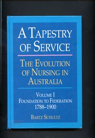 Book - Illustrated book, Bartz Schultz, A tapestry of service: the evolution of nursing in Australia. Volume 1 Foundation to federation 1788-1900, 1991