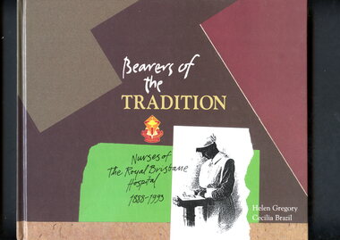 Book - Illustrated book, Helen Gregory et al, Bearers of the tradition: nurses of the Royal Brisbane Hospital 1888-1993, 1993