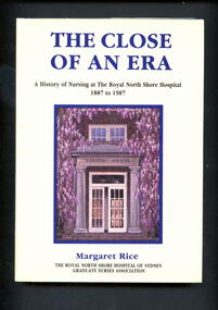 Book - Illustrated book, Margaret Rice, The close of an era: a history of nursing at the Royal North Shore Hospital, 1887 to 1987, 1988