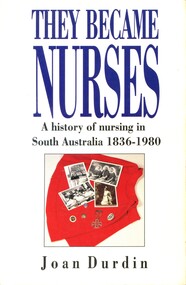 Book - Illustrated Book, Joan Durdin, They became nurses: a history of nursing in South Australia 1836-1980, 1991