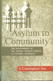 Front cover of book: Asylum to Community-the development of the Mental Hygiene Service in Victoria, Australia by E. Cunningham Dax (1961). This book describes the rapid expansion of community psychiatric centres in Australia, particularly Victoria, as a shift from traditional asylum-based care. 