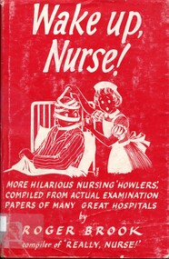 Front cover of book, white print on a red background. At the top is the title 'Wake up, Nurse!'Under this is an illustration of a nurse bandaging the head of a patient sitting in bed. under this in turn are the words more hilarious nursing 'howlers' compiled from actual examination papers of many great hospitals by Roger Brook compiler of 'Really, Nurse!'