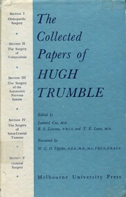 Front cover of dustjacket of book, narrow white panel at left,adjent to blue panel, black print. On the blue panel, title 'The collcted papers of Hugh Trumble' Edited by Leonard Cox, M.D., R.S. Lawson, F.R.C.S. and T.E. Lowe M.D. Foreward by W.G.D. Upjohn, O.B.E., M.D., M.S., F.R.C.S., F.R.A.C.S. Melbourne University Press. On the white panel book sections are listed, Section I Orthopaedic Surgery, Section II The surgery of tuberculosis, Section III the surgery of the autonomic nervous system, Section IV the surgery of Intracranial tumour, Section V general surgery