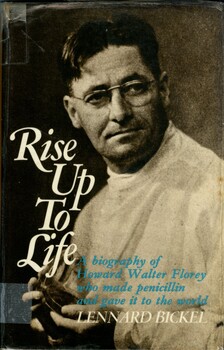 Front cover of book Rise up to life by Lennard Bickel (1972). "Rise Up to Life" follows Howard Florey’s career from his university days in Adelaide, through the period of his greatest research projects at Oxford, Cambridge and Sheffield which culminated in his success with penicillin, to the final years of his life when he was the first Australian to be elected President of the Royal Society.