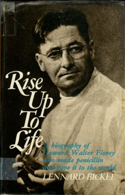 Front cover of book Rise up to life by Lennard Bickel (1972). "Rise Up to Life" follows Howard Florey’s career from his university days in Adelaide, through the period of his greatest research projects at Oxford, Cambridge and Sheffield which culminated in his success with penicillin, to the final years of his life when he was the first Australian to be elected President of the Royal Society.