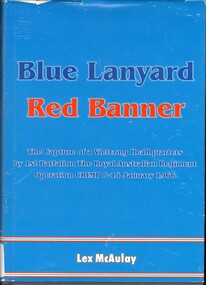 Book, McAulay, Lex, Blue lanyard, red banner: the capture of a Vietcong  the capture of a Vietcong Headquarters by 1st Battalion, The Royal Australian Regiment Operation CRIMP 8-14 January 1966. (Copy 2)