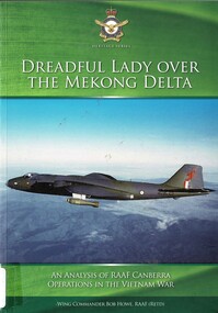 Book, Howe, Bob (Wing Commander, RAAF (Retd), Dreadful Lady Over the Mekong Delta: an Analysis of RAAF Canberra Operations in the Vietnam War (Copy 1), 2016