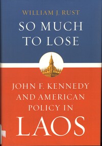 Book, Rust, William J, So much to Lose: John F. Kennedy and American Policy in Laos, 2014