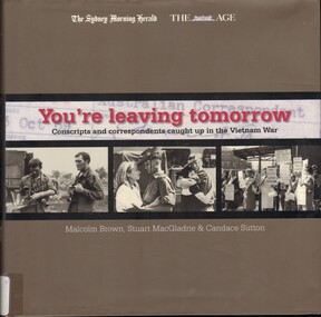 Book, Brown, Malcolm and MacGladrie, Stuar and Sutton, Candace, You're Leaving Tomorrow: Conscripts and Correspondents caught up in the Vietnam War (Copy 2), 2007