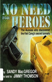 Book, MacGregor, Sandy, No Need for Heroes: The Aussies who discovered the Viet Cong's secret tunnels. (Copy 1), 1993
