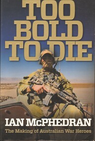 Book - Too Bold To Die: The Making of Australian War Heroes, McPhedran, Ian, 2013
