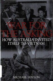 Book, Sexton, Michael, War for the Asking: How Australia Invited Itself to Vietnam. (Copy 1)