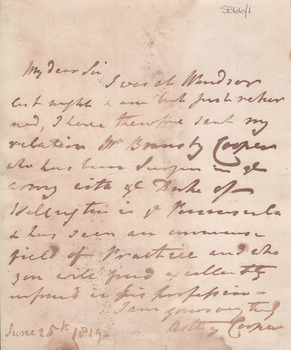 'My Dear Sir I was at Windsor last night and am just returned. I have therefore sent my relation Mr Bransby Cooper who has been a surgeon the army with the Duke of Wellington in the Peninsula & has seen an immense field of practice and who you will find excellently informed in his profession. I am yours very truly Astley Cooper