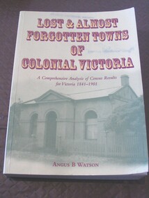 Book, Angus B Watson, Lost and Almost Forgotten Towns of Colonial Victoria - Census Results for Victoria 1841-1901, 2003