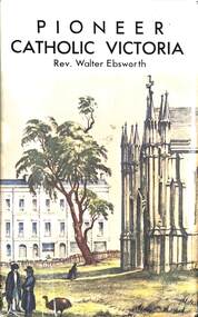 Book - Pioneer Catholic Victoria, Rev. Ealter Ebsworth, 1973