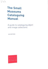 Manual - The Small Museums Cataloguing Manual, Museum Australia (Victoria), 2009