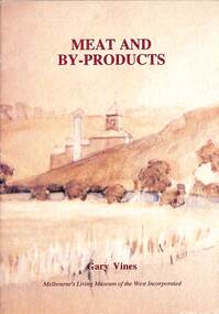Book - Meat and By-products. The meat industry and animal by-product works of Melbourne's west, Melbourne's Living Museum of the West, 1993