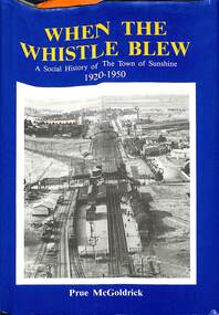 Book - When The Whistle Blew A Social History of The Town of Sunshine 1920 - 1950, Gippsland Printers (Morwell) Pty Ltd