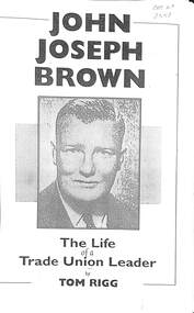 Document - John Joseph Brown The Life of a Trade Union Leader, Tom Rigg, 2003