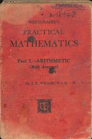 Book - Whitecombe's Practical Mathematics For Technical Schools Arithmetic Part 1, J. R. Wilson, February 1939