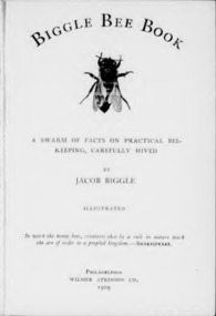Publication, e-book, Biggle bee book: a swarm of facts on practical bee-keeping, carefully hives (Biggle, J.), Philadelphia, 1909