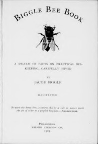 Publication, e-book, Biggle bee book: a swarm of facts on practical bee-keeping, carefully hives (Biggle, J.), Philadelphia, 1909, 1909