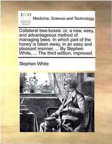 Publication, Collateral bee-boxes: or, a new, easy, and advantageous method of managing bees [etc]. (White, Stephen). [np], Gale ECCO Print Editions, [nd], 1764