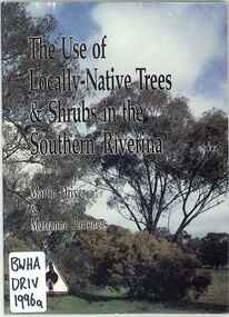 Publication, The use of locally-native trees & shrubs in the southern Riverina (Driver, M. & Porteners, M.), Deniliquin, 1996, 1996