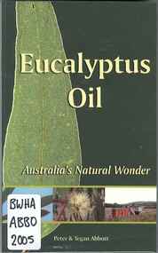 Publication, Eucalyptus oil: Australia's natural wonder (Abbott, P. & Abbott, T.), Oakleigh, 2005, 2005