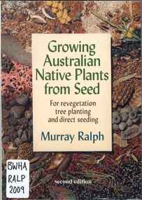 Publication, Growing Australian native plants from seed: for revegetation tree planting and direct seeding (Ralph, M.), Bullarto, 2009, 2009