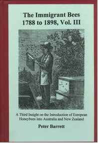 Publication, The Immigrant Bees, 1788 to 1898,Volume III. (Barrett, Peter). Caloundra, Q, 2006, 2006