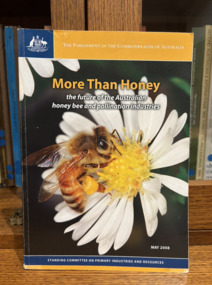 Book - More than Honey - the future of the Australian honey bee and pollination industries, More Than Honey: the future of the Australian honey bee and pollination industries (Australia. Parliament. House of Representatives. Standing Committee on Primary Industries and Resources), Canberra, 2008