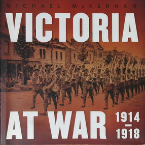 Book - Book - Victoria at War 1914 - 1918, Mckernan, Michael (1945, Victoria at war : 1914-1918 / Michael McKernan, 2014