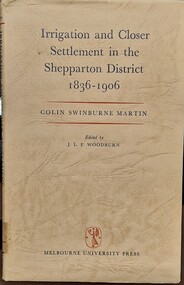 Book - Irrigation and Closer Settlement in the Shepparton District 1836 - 1906, Colin Swinburne Martin