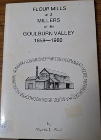 Booklet, Flour Mills and Millers of the Goulburn Valley 1858 - 1980 by Myrtle Ford