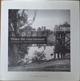 Book - Water: the vital element, Water: the vital element   150 years of shepparton's growth
