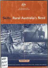 Publication, Parliament of the Commonwealth of Australia, House of Representatives, standing committee on Agriculture, Fisheries and Forestry, Skills: rural Australia's need: inquiry into rural skills training and research (Parliament of the Commonwealth of Australia), Canberra, 2007