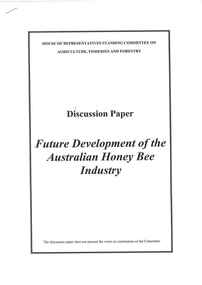 Publication, House of Representatives standing committee on agriculture, fisheries and forestry, Discussion Paper; Future Development of the Australian Honey Bee Industry (House of Representatives standing committee on agriculture, fisheries and forestry), Canberra, 2007, 2007