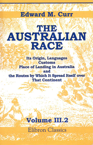 Book, Edward M Curr, The Australian race : its origin, languages, customs, place of landing in Australia, and the routes by which it spread itself over that continent, Vol. 3.2, 2004