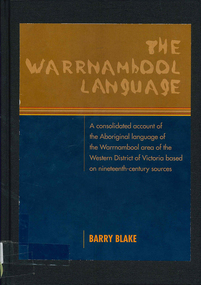 Book, Barry Blake, The Warrnambool language : a consolidated account of the Aboriginal language of the Warrnambool area of the western district of Victoria based on nineteenth century sources, 2003