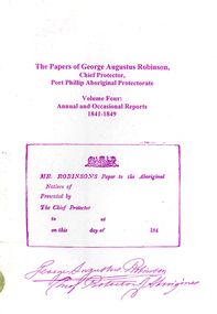 Book, Ian D Clark, The papers of George Augustus Robinson, Chief Protector, Port Phillip Aboriginal Protectorate : volume four : annual and occasional reports : 1841-1849, 2001