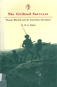 Book, D W A Baker, The civilised surveyor : Thomas Mitchell and the Australian Aborigines, 1997