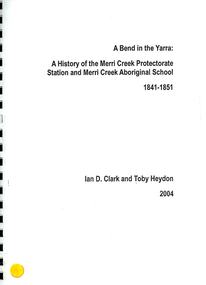 Book, Ian D Clark et al, A Bend in the Yarra : a history of the Merri Creek Protectorate Station and Merri Creek Aboriginal School 1841-1851, 2004